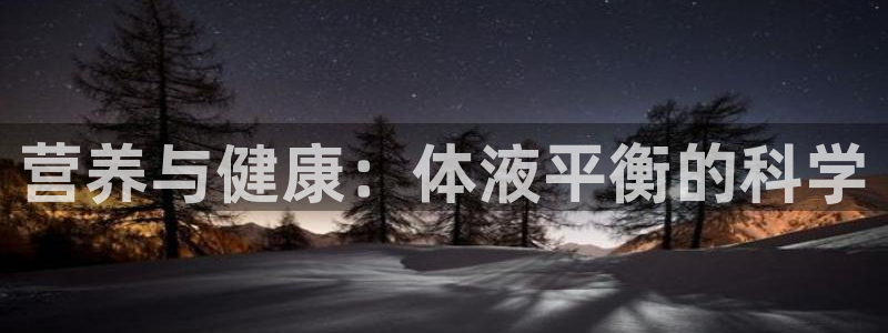 ug环球官网登录入口：营养与健康：体液平衡的科学
